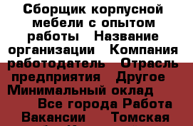 Сборщик корпусной мебели с опытом работы › Название организации ­ Компания-работодатель › Отрасль предприятия ­ Другое › Минимальный оклад ­ 30 000 - Все города Работа » Вакансии   . Томская обл.,Кедровый г.